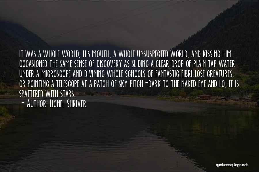 Lionel Shriver Quotes: It Was A Whole World, His Mouth, A Whole Unsuspected World, And Kissing Him Occasioned The Same Sense Of Discovery