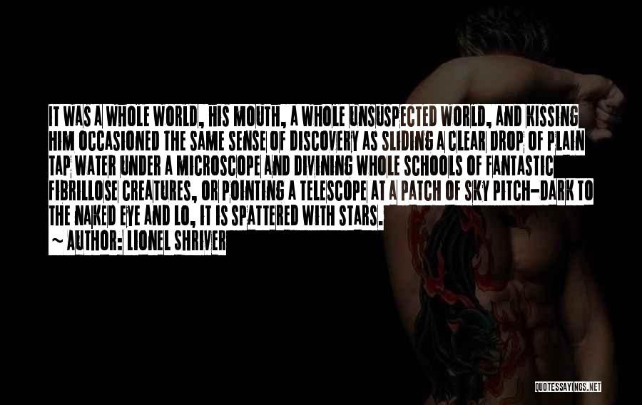 Lionel Shriver Quotes: It Was A Whole World, His Mouth, A Whole Unsuspected World, And Kissing Him Occasioned The Same Sense Of Discovery