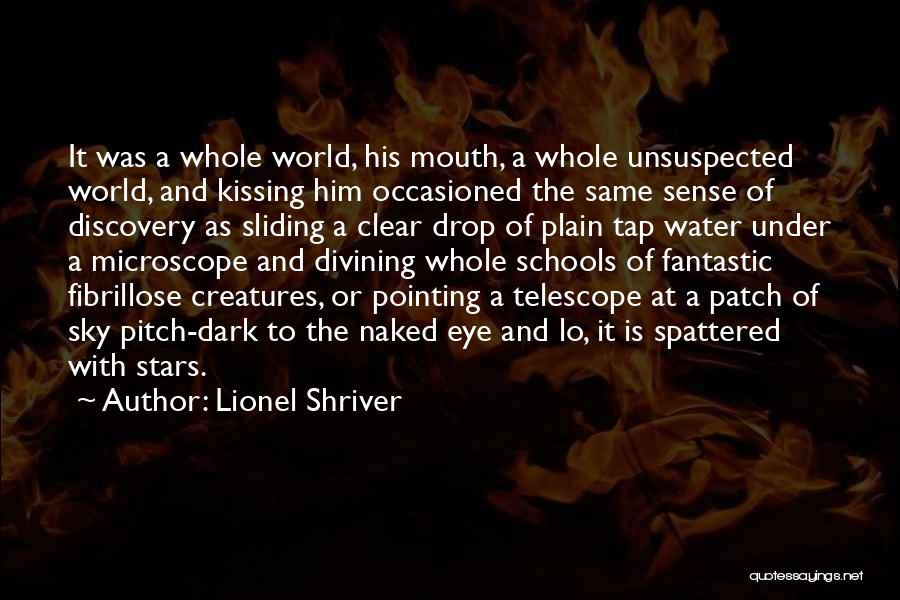Lionel Shriver Quotes: It Was A Whole World, His Mouth, A Whole Unsuspected World, And Kissing Him Occasioned The Same Sense Of Discovery