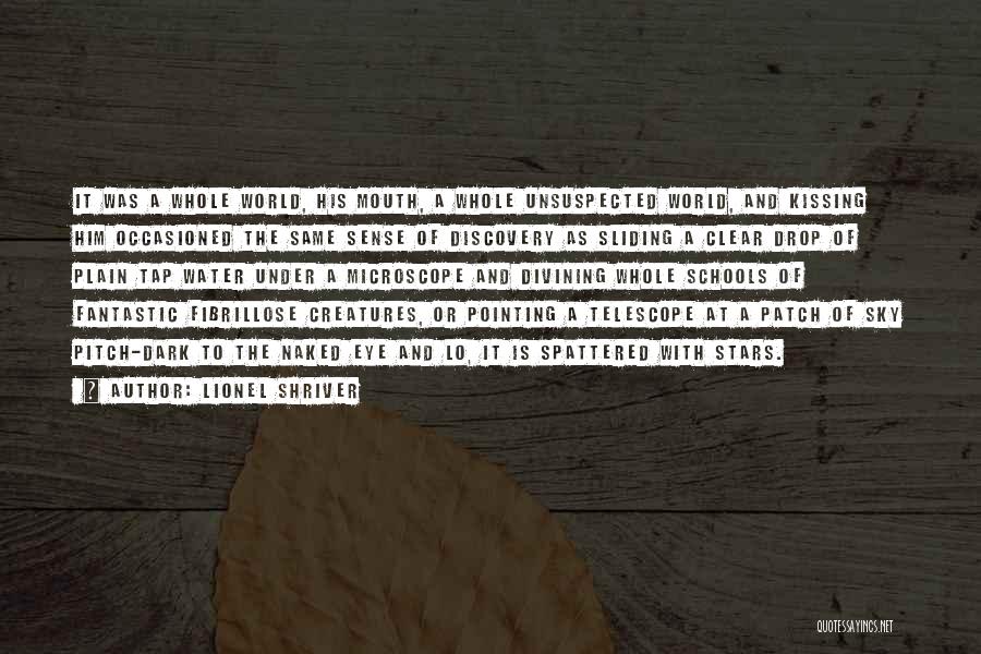 Lionel Shriver Quotes: It Was A Whole World, His Mouth, A Whole Unsuspected World, And Kissing Him Occasioned The Same Sense Of Discovery