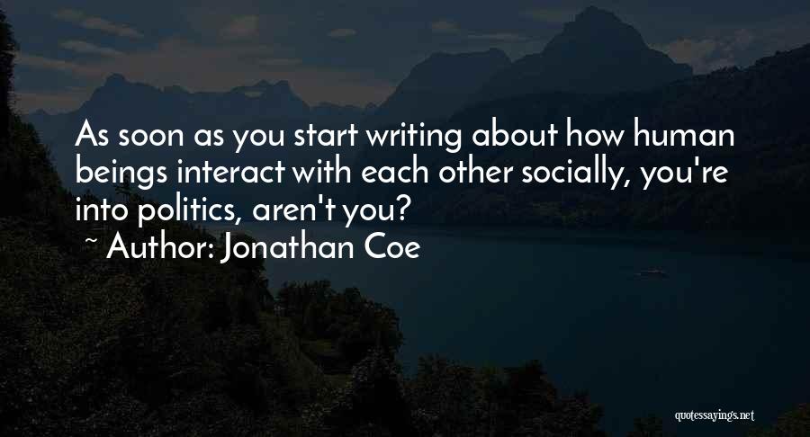Jonathan Coe Quotes: As Soon As You Start Writing About How Human Beings Interact With Each Other Socially, You're Into Politics, Aren't You?