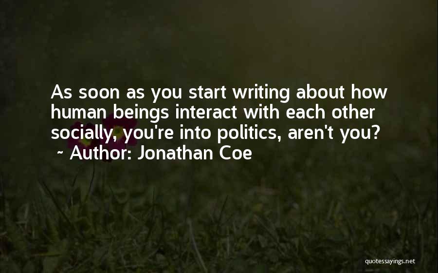 Jonathan Coe Quotes: As Soon As You Start Writing About How Human Beings Interact With Each Other Socially, You're Into Politics, Aren't You?
