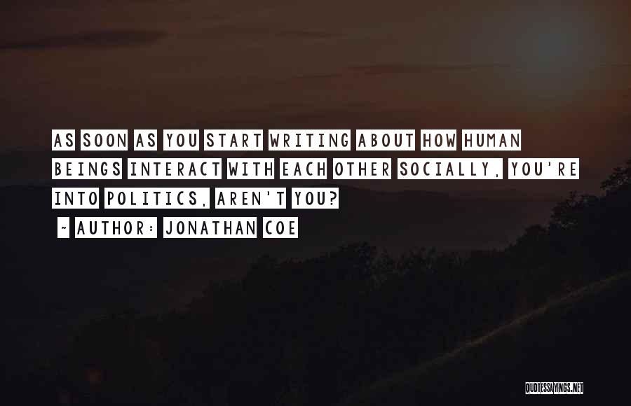 Jonathan Coe Quotes: As Soon As You Start Writing About How Human Beings Interact With Each Other Socially, You're Into Politics, Aren't You?