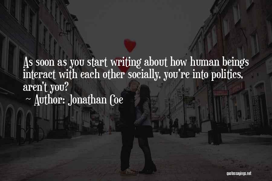 Jonathan Coe Quotes: As Soon As You Start Writing About How Human Beings Interact With Each Other Socially, You're Into Politics, Aren't You?