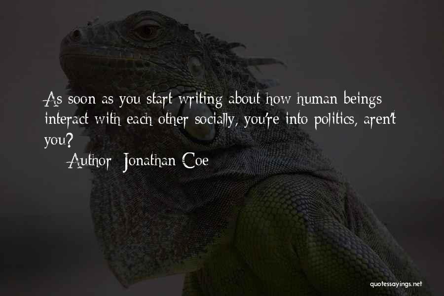 Jonathan Coe Quotes: As Soon As You Start Writing About How Human Beings Interact With Each Other Socially, You're Into Politics, Aren't You?