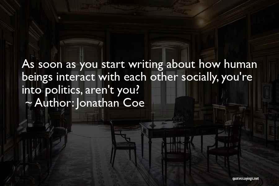 Jonathan Coe Quotes: As Soon As You Start Writing About How Human Beings Interact With Each Other Socially, You're Into Politics, Aren't You?