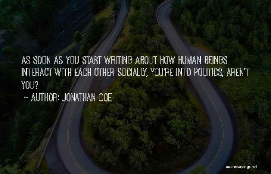 Jonathan Coe Quotes: As Soon As You Start Writing About How Human Beings Interact With Each Other Socially, You're Into Politics, Aren't You?