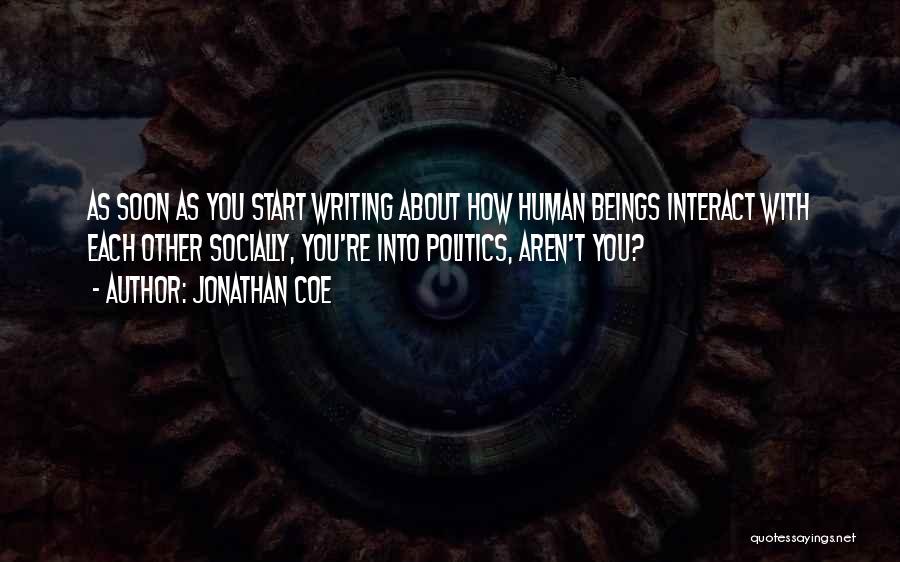 Jonathan Coe Quotes: As Soon As You Start Writing About How Human Beings Interact With Each Other Socially, You're Into Politics, Aren't You?