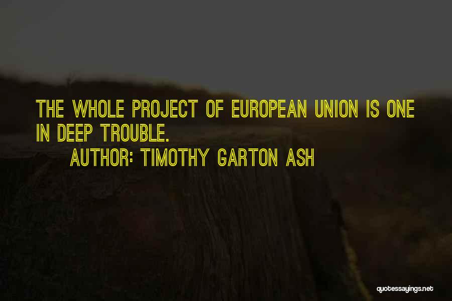 Timothy Garton Ash Quotes: The Whole Project Of European Union Is One In Deep Trouble.