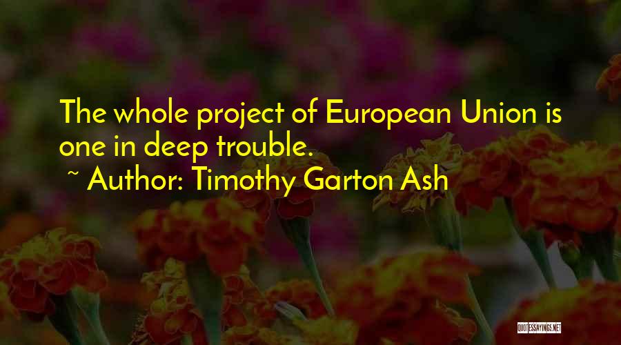 Timothy Garton Ash Quotes: The Whole Project Of European Union Is One In Deep Trouble.