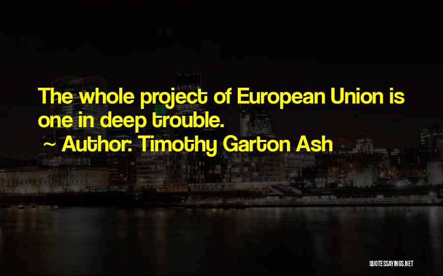 Timothy Garton Ash Quotes: The Whole Project Of European Union Is One In Deep Trouble.