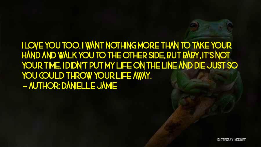 Danielle Jamie Quotes: I Love You Too. I Want Nothing More Than To Take Your Hand And Walk You To The Other Side,