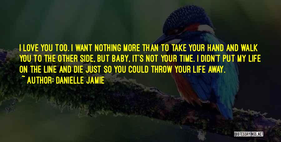 Danielle Jamie Quotes: I Love You Too. I Want Nothing More Than To Take Your Hand And Walk You To The Other Side,