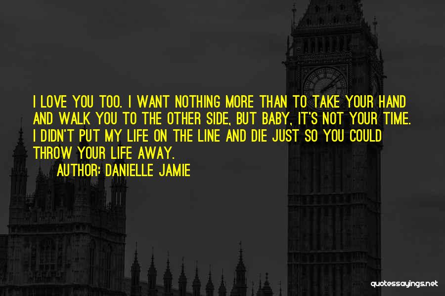 Danielle Jamie Quotes: I Love You Too. I Want Nothing More Than To Take Your Hand And Walk You To The Other Side,