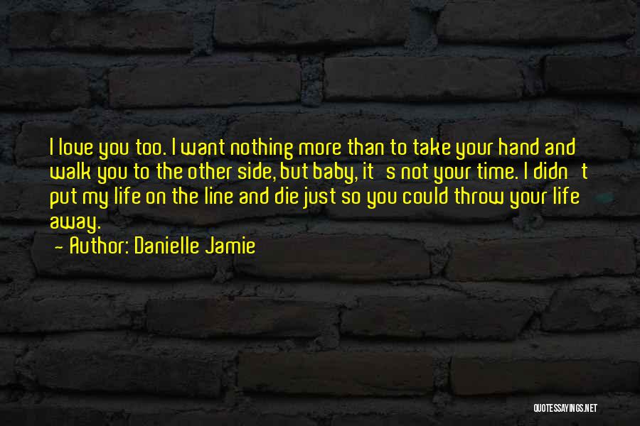 Danielle Jamie Quotes: I Love You Too. I Want Nothing More Than To Take Your Hand And Walk You To The Other Side,