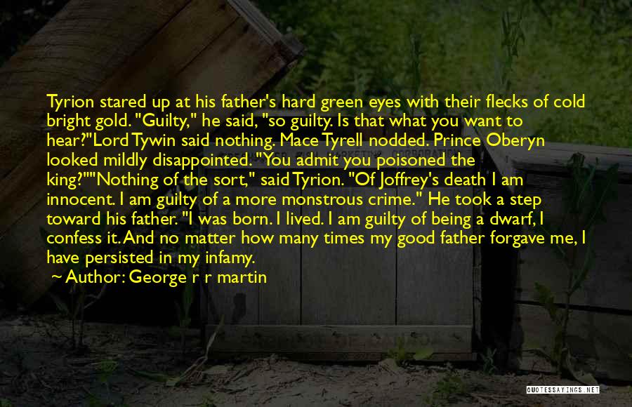George R R Martin Quotes: Tyrion Stared Up At His Father's Hard Green Eyes With Their Flecks Of Cold Bright Gold. Guilty, He Said, So