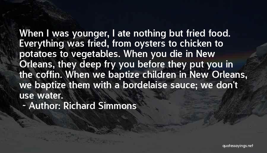 Richard Simmons Quotes: When I Was Younger, I Ate Nothing But Fried Food. Everything Was Fried, From Oysters To Chicken To Potatoes To