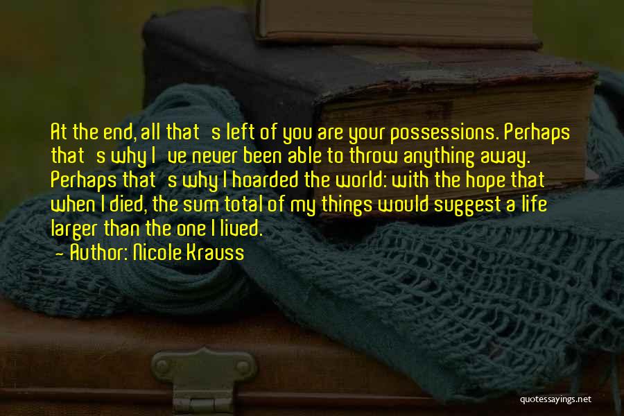 Nicole Krauss Quotes: At The End, All That's Left Of You Are Your Possessions. Perhaps That's Why I've Never Been Able To Throw