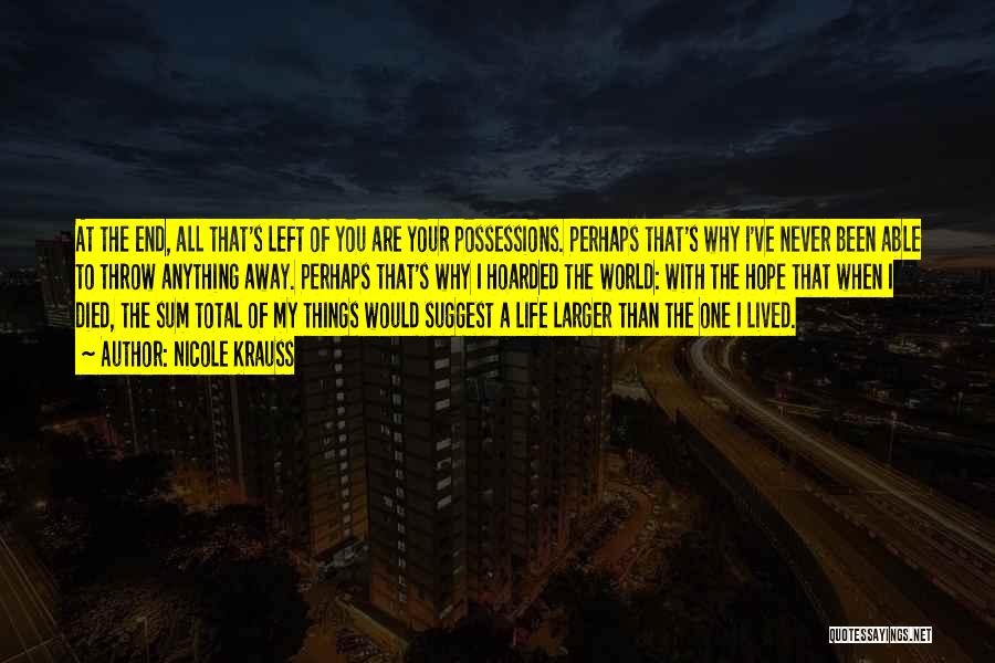 Nicole Krauss Quotes: At The End, All That's Left Of You Are Your Possessions. Perhaps That's Why I've Never Been Able To Throw