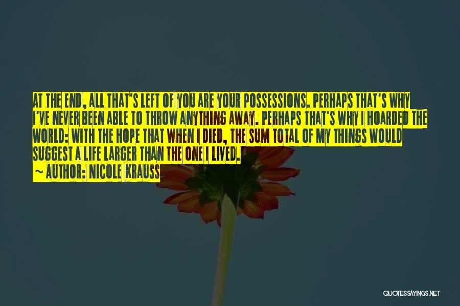 Nicole Krauss Quotes: At The End, All That's Left Of You Are Your Possessions. Perhaps That's Why I've Never Been Able To Throw