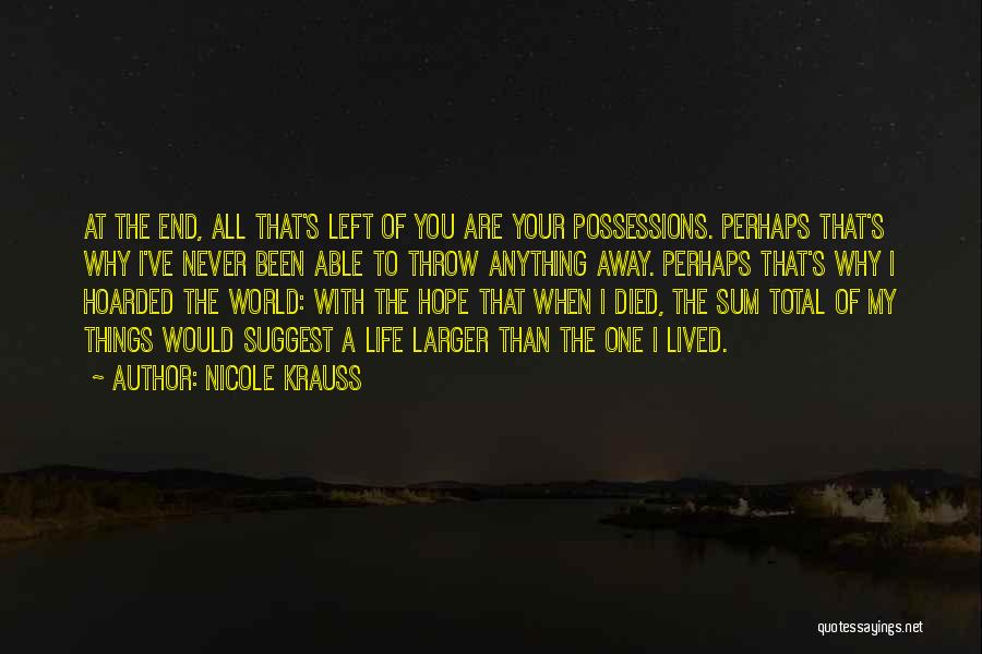 Nicole Krauss Quotes: At The End, All That's Left Of You Are Your Possessions. Perhaps That's Why I've Never Been Able To Throw