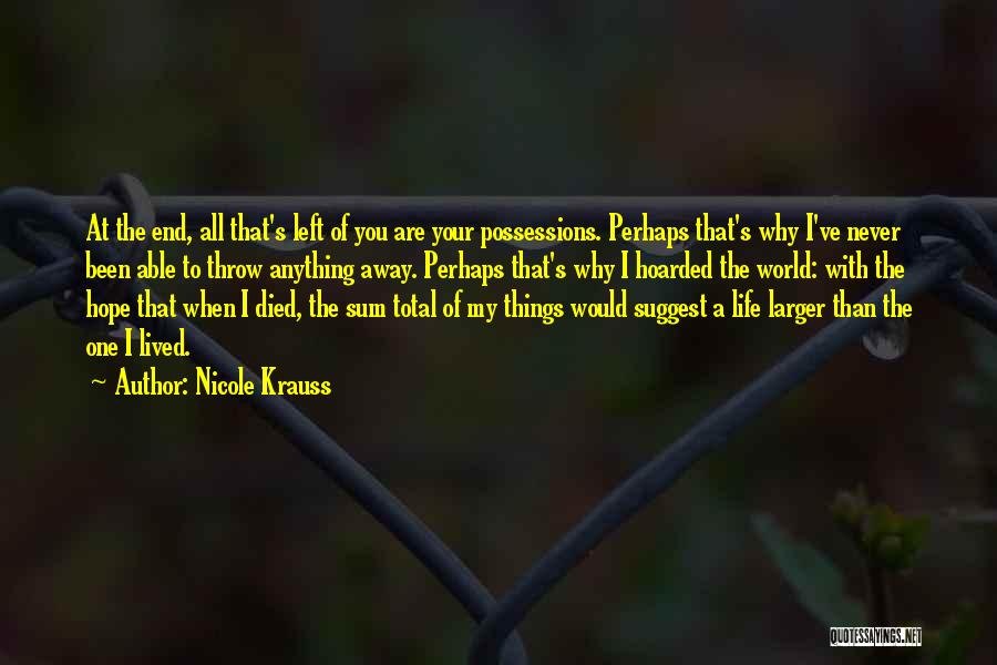 Nicole Krauss Quotes: At The End, All That's Left Of You Are Your Possessions. Perhaps That's Why I've Never Been Able To Throw