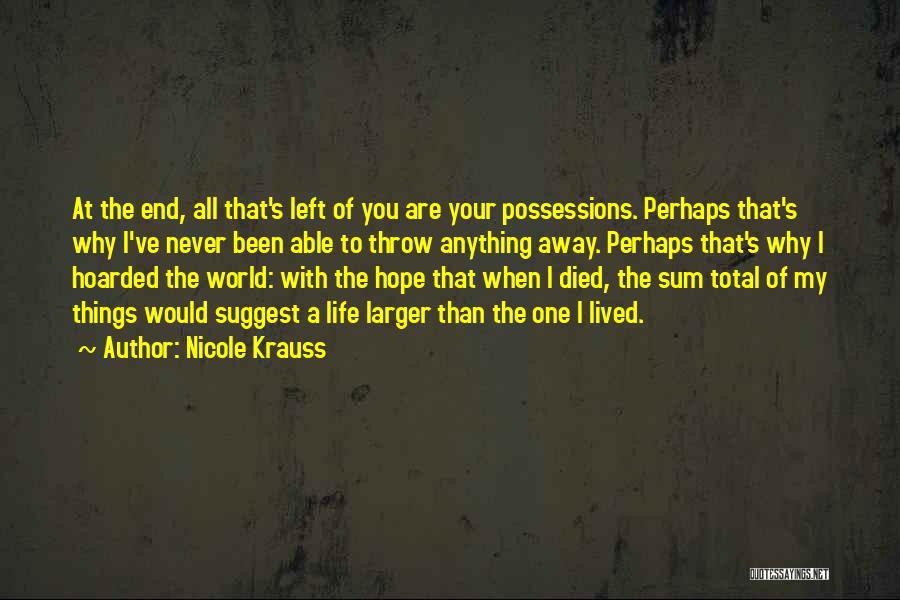Nicole Krauss Quotes: At The End, All That's Left Of You Are Your Possessions. Perhaps That's Why I've Never Been Able To Throw