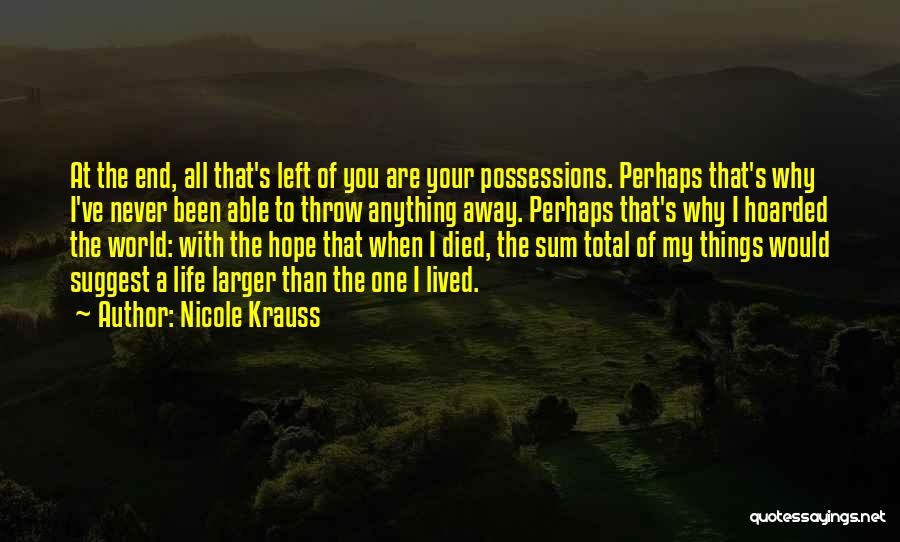 Nicole Krauss Quotes: At The End, All That's Left Of You Are Your Possessions. Perhaps That's Why I've Never Been Able To Throw