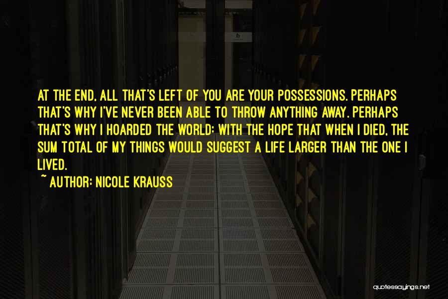 Nicole Krauss Quotes: At The End, All That's Left Of You Are Your Possessions. Perhaps That's Why I've Never Been Able To Throw