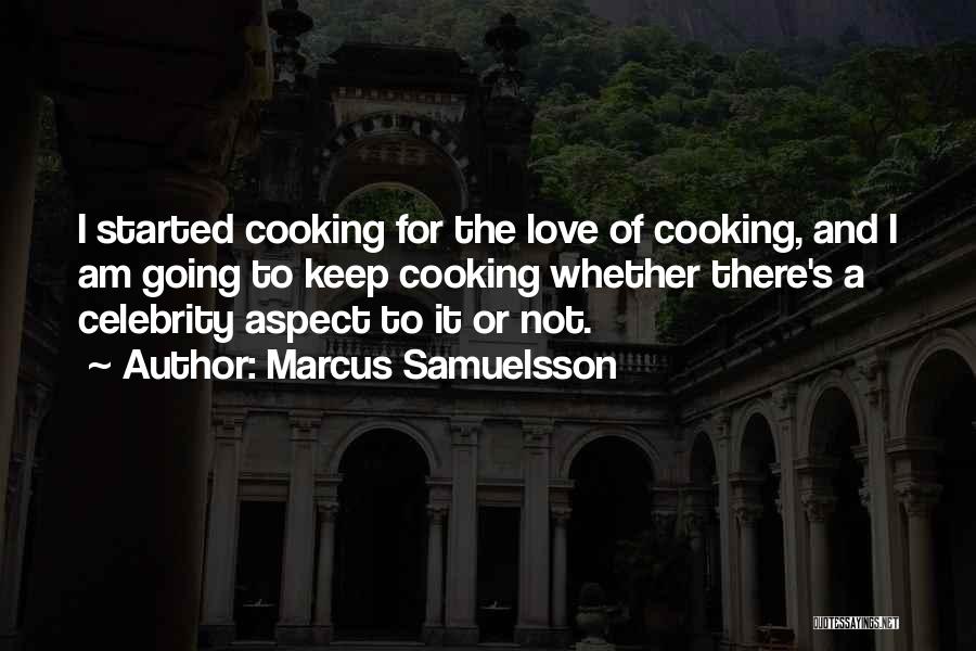 Marcus Samuelsson Quotes: I Started Cooking For The Love Of Cooking, And I Am Going To Keep Cooking Whether There's A Celebrity Aspect