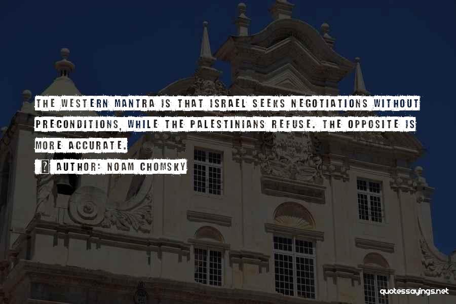 Noam Chomsky Quotes: The Western Mantra Is That Israel Seeks Negotiations Without Preconditions, While The Palestinians Refuse. The Opposite Is More Accurate.