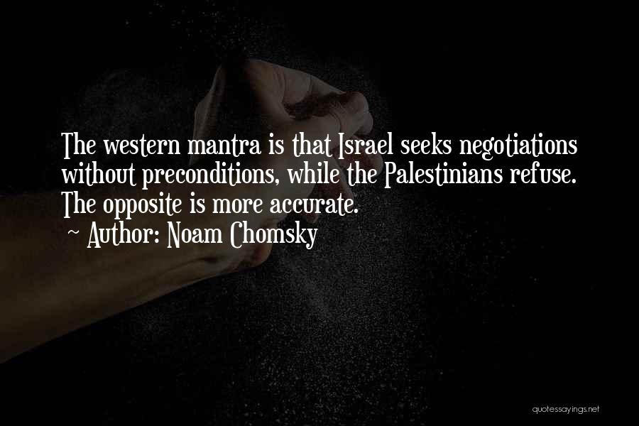 Noam Chomsky Quotes: The Western Mantra Is That Israel Seeks Negotiations Without Preconditions, While The Palestinians Refuse. The Opposite Is More Accurate.