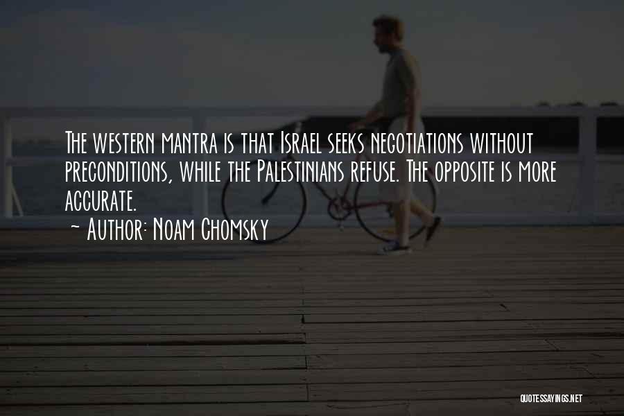 Noam Chomsky Quotes: The Western Mantra Is That Israel Seeks Negotiations Without Preconditions, While The Palestinians Refuse. The Opposite Is More Accurate.
