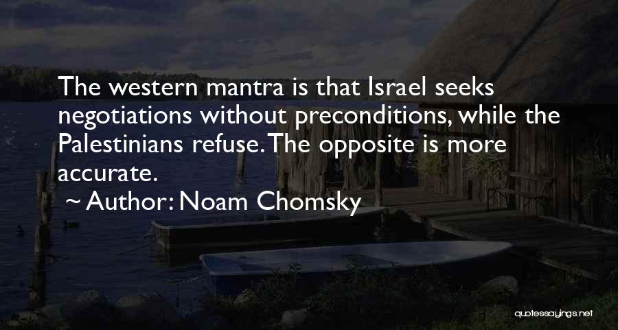 Noam Chomsky Quotes: The Western Mantra Is That Israel Seeks Negotiations Without Preconditions, While The Palestinians Refuse. The Opposite Is More Accurate.