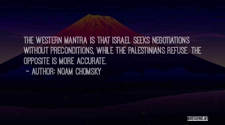 Noam Chomsky Quotes: The Western Mantra Is That Israel Seeks Negotiations Without Preconditions, While The Palestinians Refuse. The Opposite Is More Accurate.