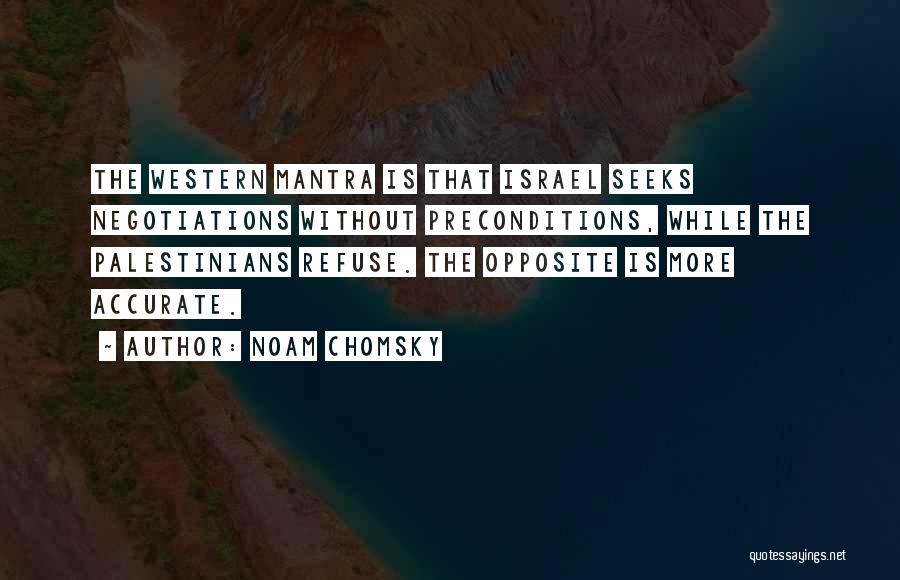 Noam Chomsky Quotes: The Western Mantra Is That Israel Seeks Negotiations Without Preconditions, While The Palestinians Refuse. The Opposite Is More Accurate.