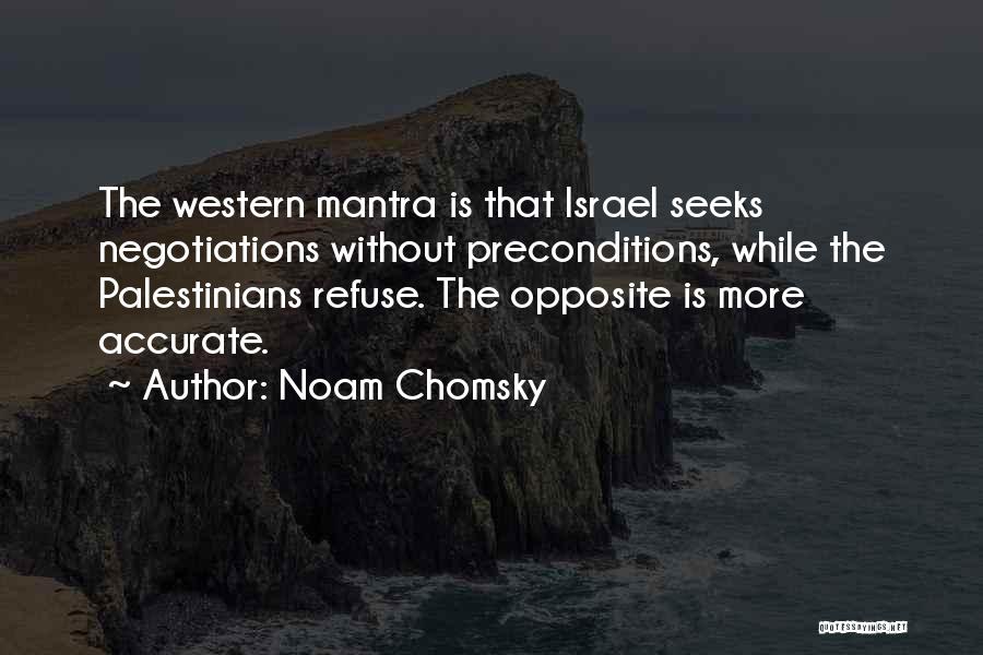 Noam Chomsky Quotes: The Western Mantra Is That Israel Seeks Negotiations Without Preconditions, While The Palestinians Refuse. The Opposite Is More Accurate.