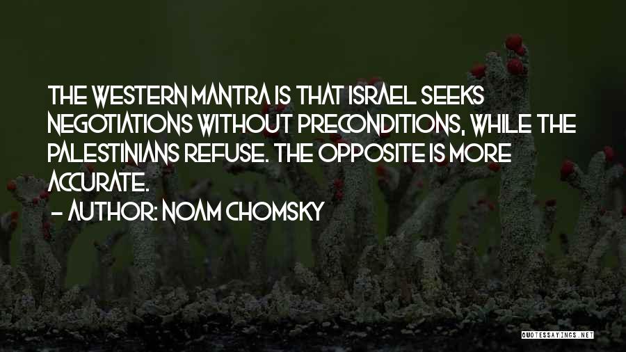 Noam Chomsky Quotes: The Western Mantra Is That Israel Seeks Negotiations Without Preconditions, While The Palestinians Refuse. The Opposite Is More Accurate.