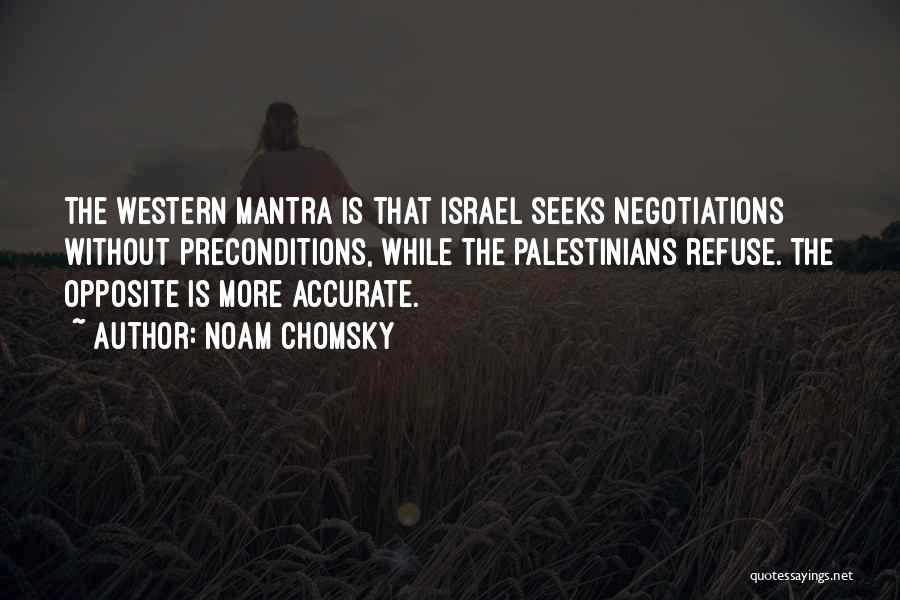 Noam Chomsky Quotes: The Western Mantra Is That Israel Seeks Negotiations Without Preconditions, While The Palestinians Refuse. The Opposite Is More Accurate.