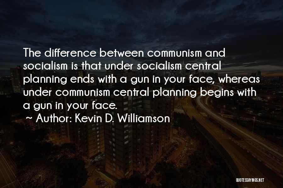 Kevin D. Williamson Quotes: The Difference Between Communism And Socialism Is That Under Socialism Central Planning Ends With A Gun In Your Face, Whereas
