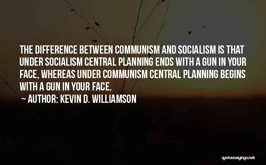 Kevin D. Williamson Quotes: The Difference Between Communism And Socialism Is That Under Socialism Central Planning Ends With A Gun In Your Face, Whereas