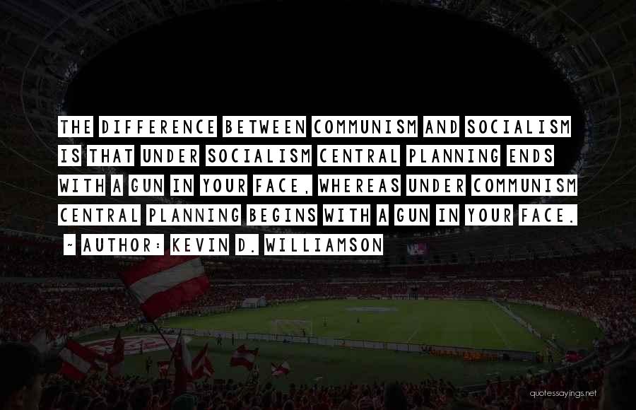 Kevin D. Williamson Quotes: The Difference Between Communism And Socialism Is That Under Socialism Central Planning Ends With A Gun In Your Face, Whereas
