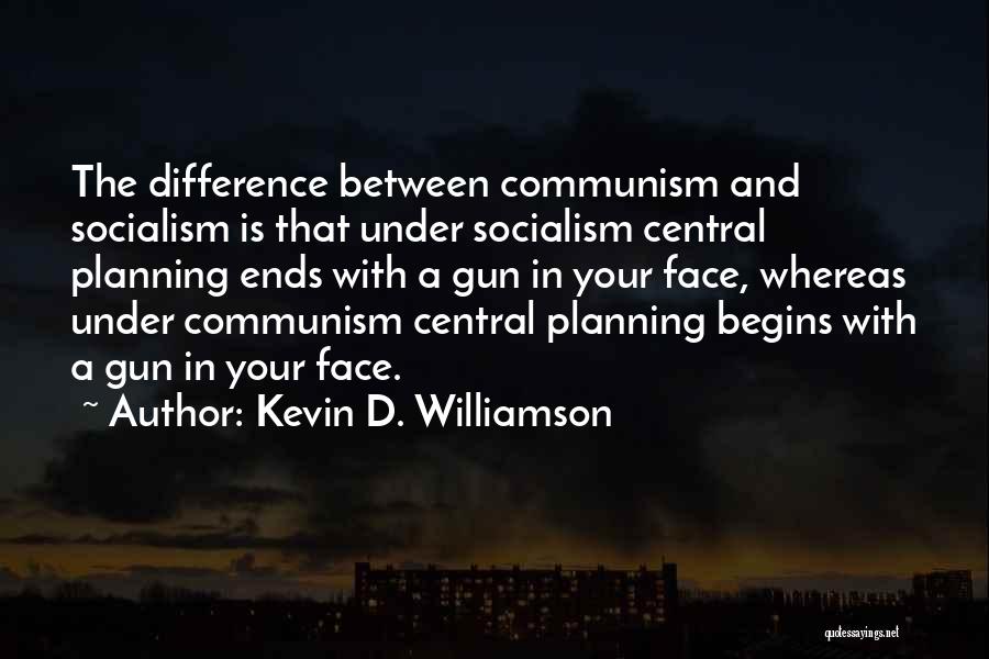 Kevin D. Williamson Quotes: The Difference Between Communism And Socialism Is That Under Socialism Central Planning Ends With A Gun In Your Face, Whereas