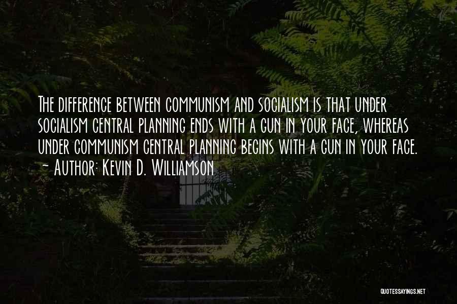 Kevin D. Williamson Quotes: The Difference Between Communism And Socialism Is That Under Socialism Central Planning Ends With A Gun In Your Face, Whereas
