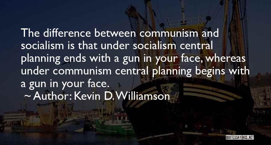 Kevin D. Williamson Quotes: The Difference Between Communism And Socialism Is That Under Socialism Central Planning Ends With A Gun In Your Face, Whereas