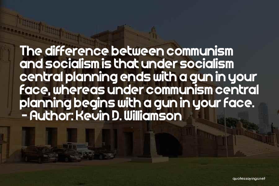 Kevin D. Williamson Quotes: The Difference Between Communism And Socialism Is That Under Socialism Central Planning Ends With A Gun In Your Face, Whereas