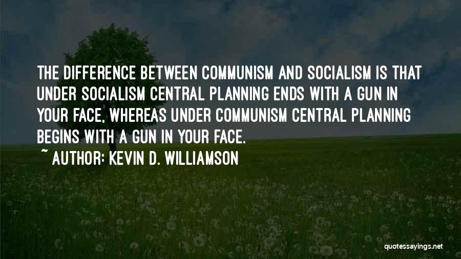 Kevin D. Williamson Quotes: The Difference Between Communism And Socialism Is That Under Socialism Central Planning Ends With A Gun In Your Face, Whereas
