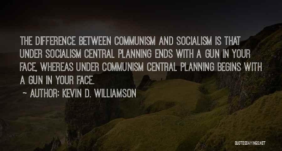 Kevin D. Williamson Quotes: The Difference Between Communism And Socialism Is That Under Socialism Central Planning Ends With A Gun In Your Face, Whereas