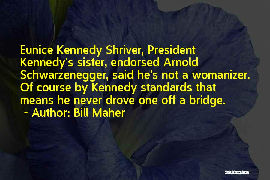 Bill Maher Quotes: Eunice Kennedy Shriver, President Kennedy's Sister, Endorsed Arnold Schwarzenegger, Said He's Not A Womanizer. Of Course By Kennedy Standards That