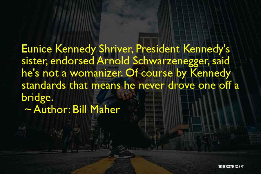 Bill Maher Quotes: Eunice Kennedy Shriver, President Kennedy's Sister, Endorsed Arnold Schwarzenegger, Said He's Not A Womanizer. Of Course By Kennedy Standards That